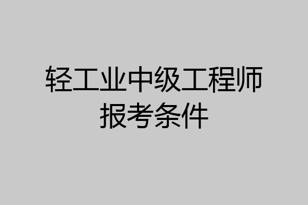轻工业中级工程师报考条件