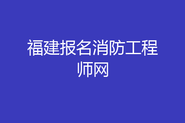 福建报名消防工程师网