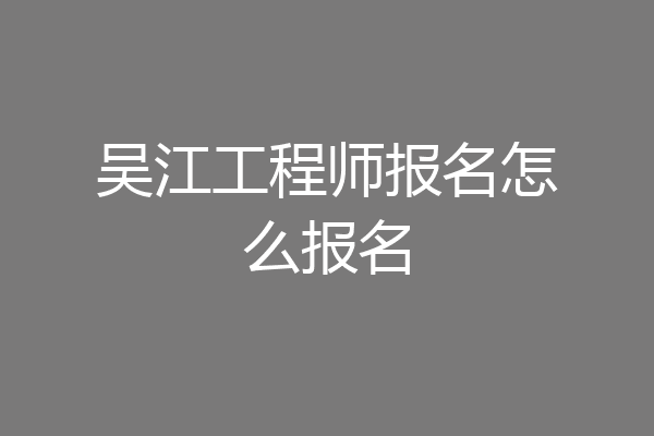 吴江工程师报名怎么报名