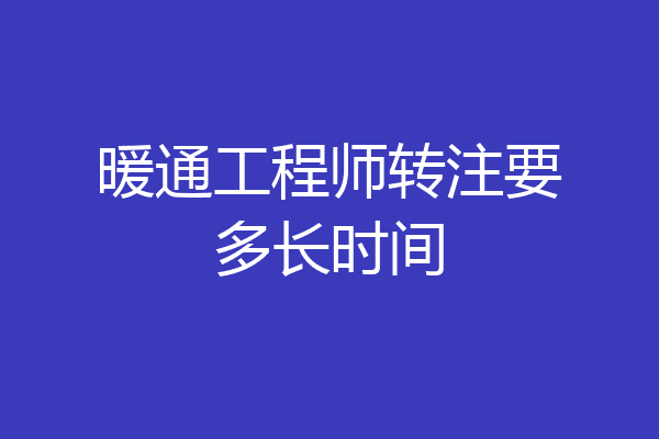 暖通工程师转注要多长时间