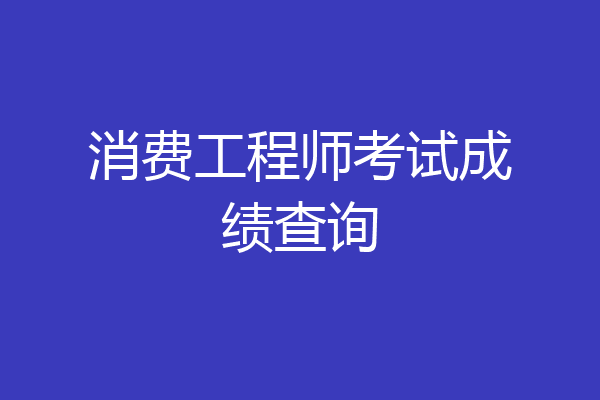 消费工程师考试成绩查询
