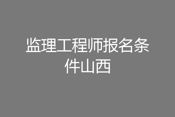 监理工程师报名条件山西