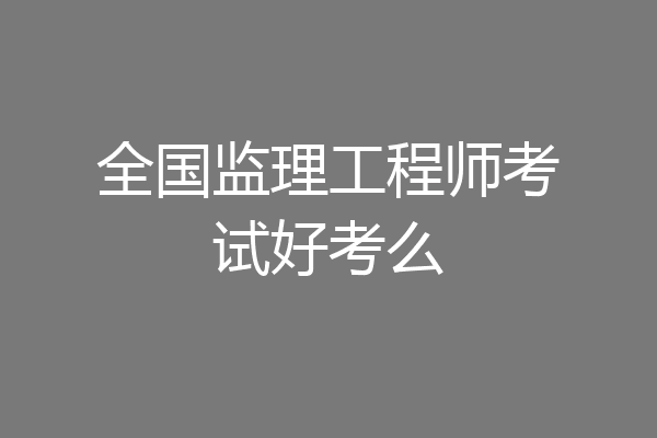 全国监理工程师考试好考么
