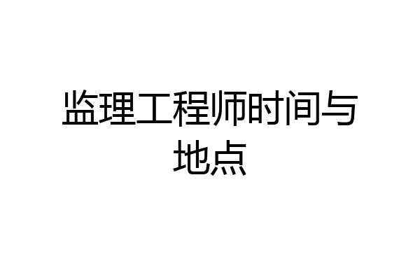 监理工程师时间与地点