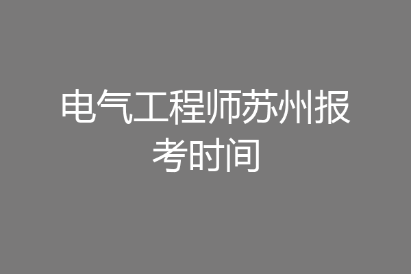 电气工程师苏州报考时间
