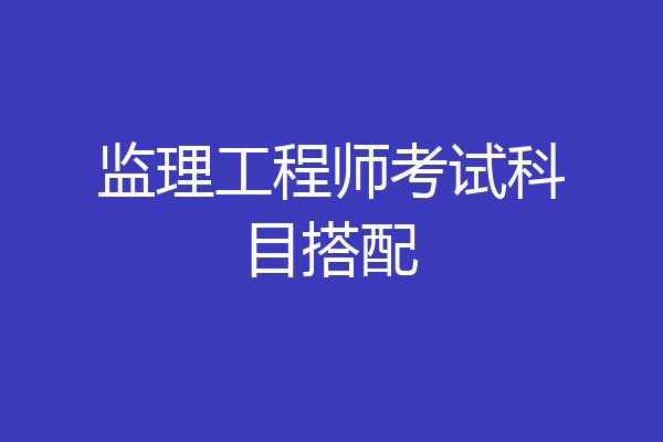 监理工程师考试科目搭配