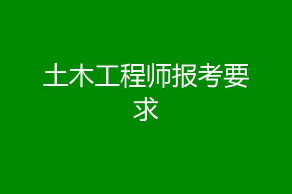 土木工程师报考要求