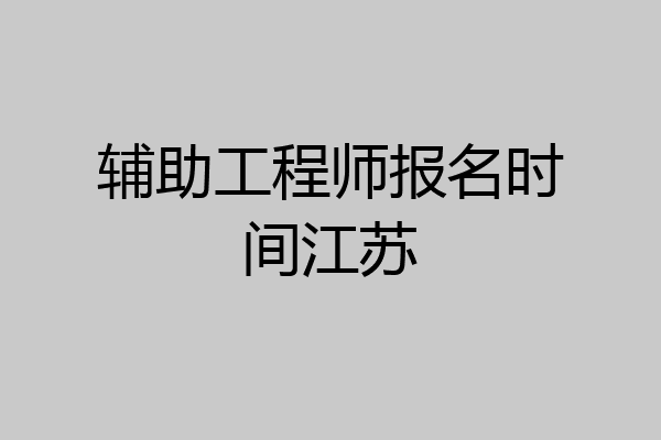 辅助工程师报名时间江苏