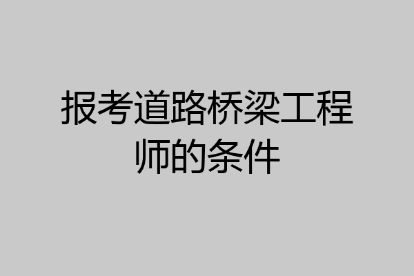 报考道路桥梁工程师的条件