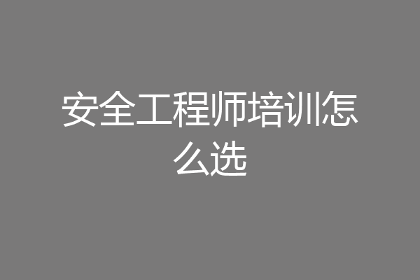 安全工程师培训怎么选