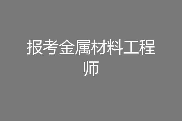 报考金属材料工程师
