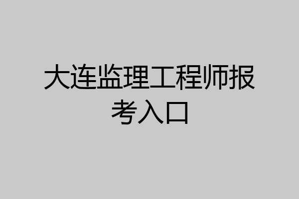 大连监理工程师报考入口