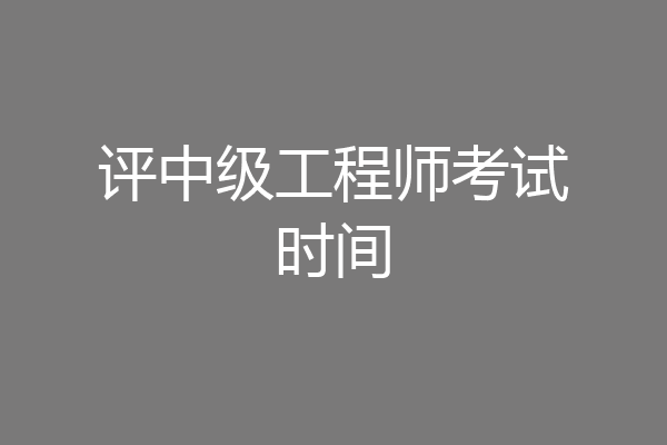 评中级工程师考试时间