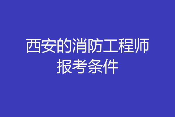 西安的消防工程师报考条件