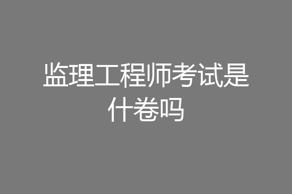 监理工程师考试是什卷吗