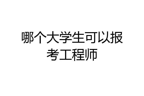 哪个大学生可以报考工程师