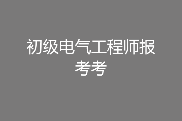 初级电气工程师报考考