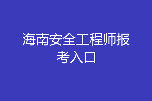 海南安全工程师报考入口