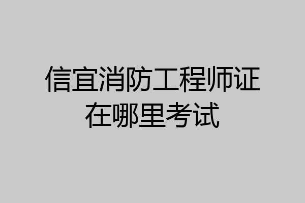 信宜消防工程师证在哪里考试