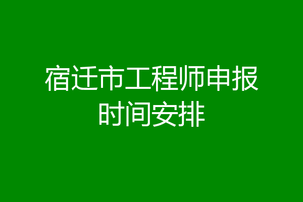宿迁市工程师申报时间安排