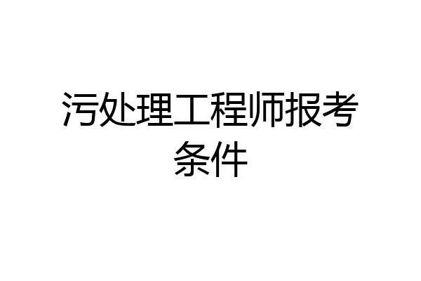 污处理工程师报考条件