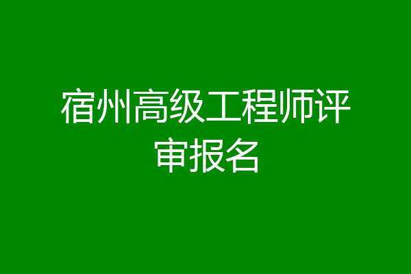 宿州高级工程师评审报名