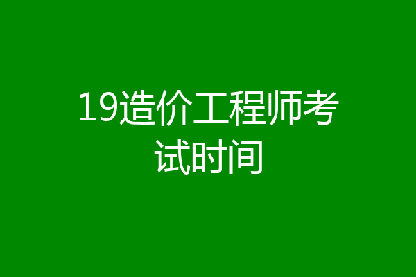 19造价工程师考试时间