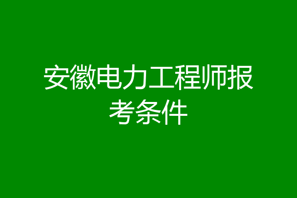 安徽电力工程师报考条件