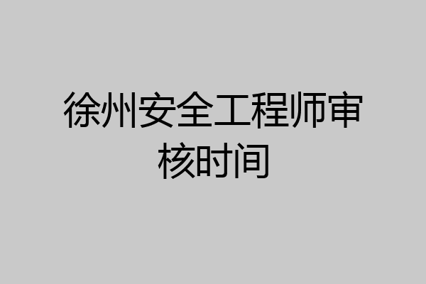 徐州安全工程师审核时间