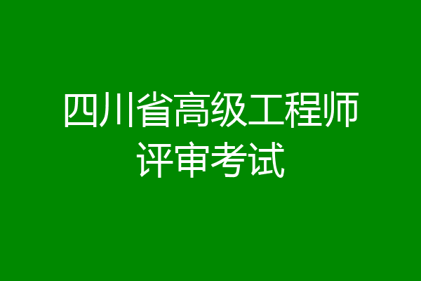 四川省高级工程师评审考试