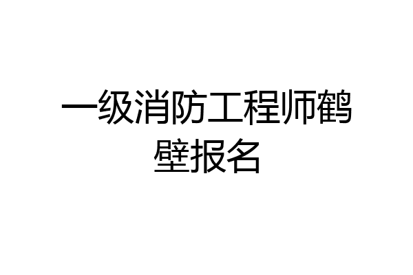 一级消防工程师鹤壁报名