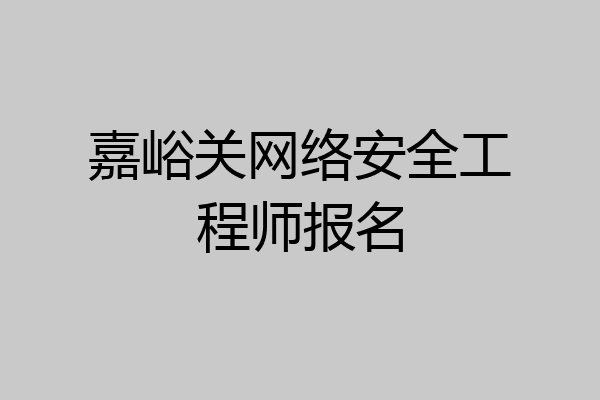 嘉峪关网络安全工程师报名