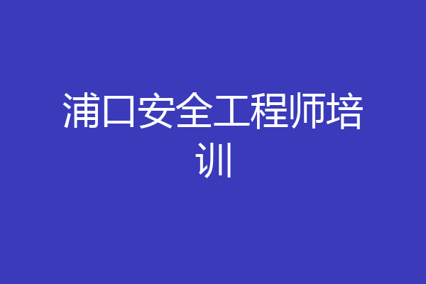 浦口安全工程师培训