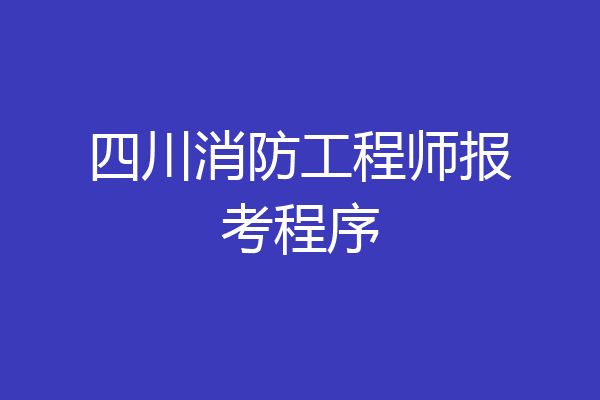 四川消防工程师报考程序