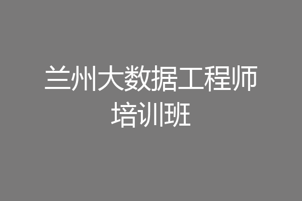 兰州大数据工程师培训班