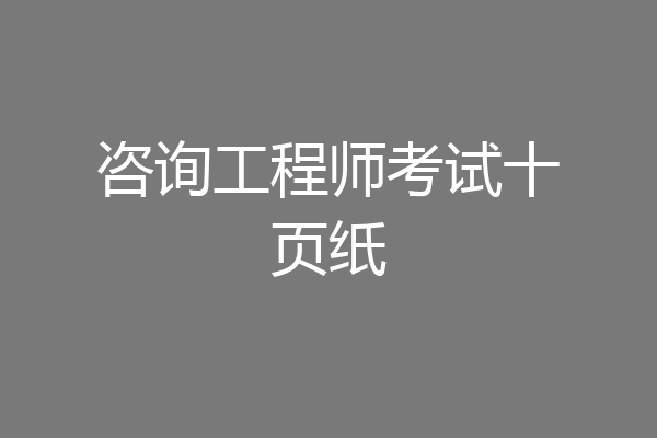 咨询工程师考试十页纸