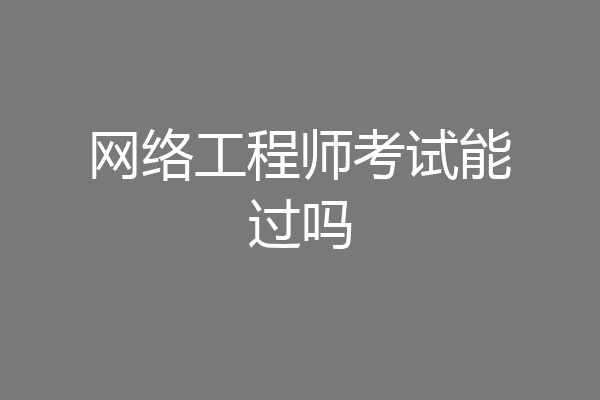 网络工程师考试能过吗