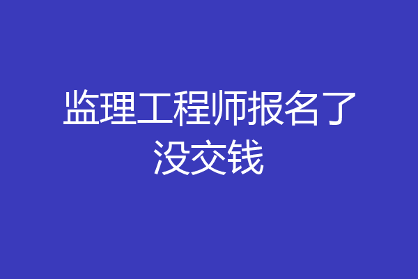 监理工程师报名了没交钱