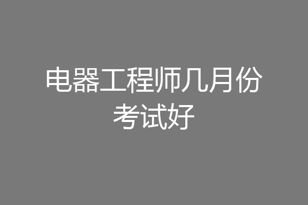 电器工程师几月份考试好