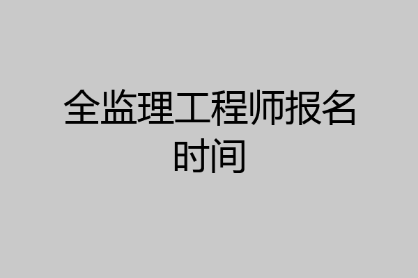 全监理工程师报名时间
