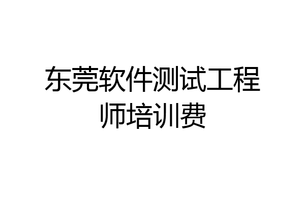 东莞软件测试工程师培训费