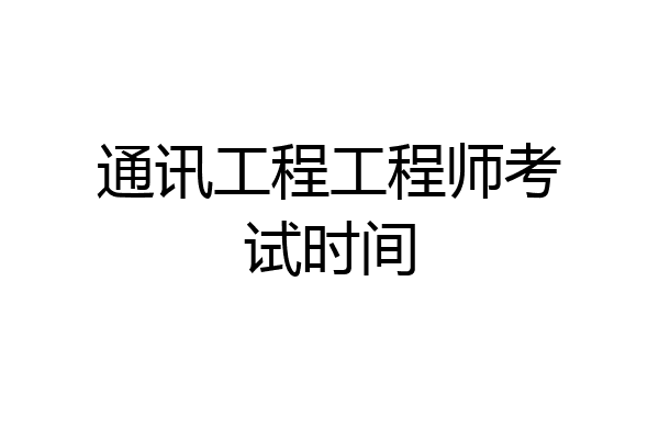 通讯工程工程师考试时间
