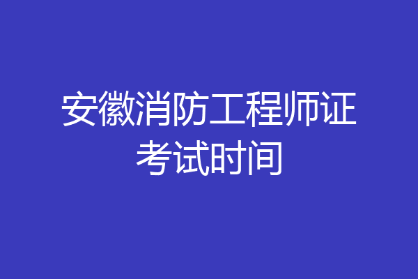 安徽消防工程师证考试时间