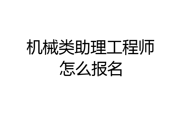机械类助理工程师怎么报名