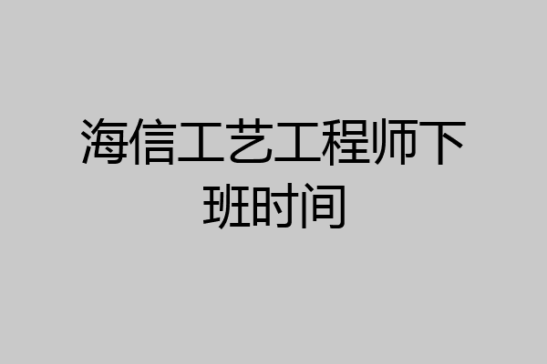 海信工艺工程师下班时间