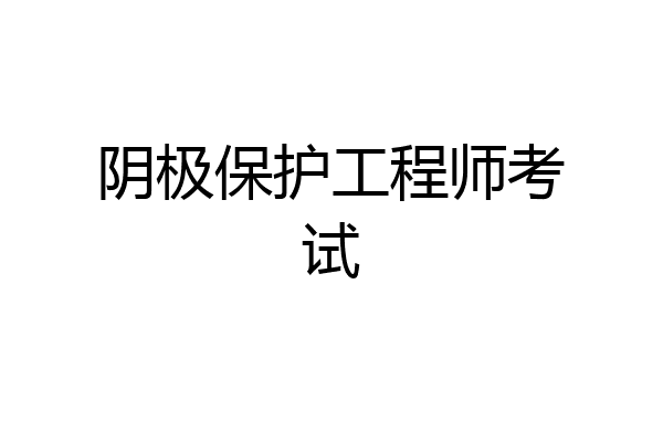 阴极保护工程师考试