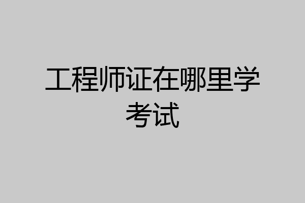 工程师证在哪里学考试