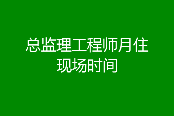 总监理工程师月住现场时间