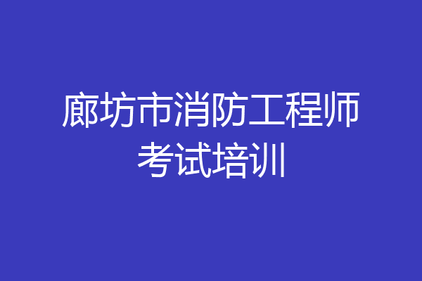 廊坊市消防工程师考试培训