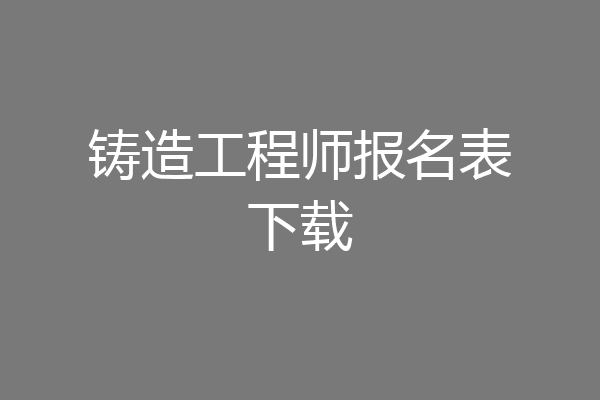 铸造工程师报名表下载